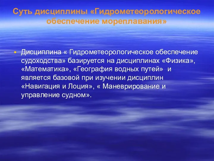 Суть дисциплины «Гидрометеорологическое обеспечение мореплавания» Дисциплина « Гидрометеорологическое обеспечение судоходства» базируется на дисциплинах