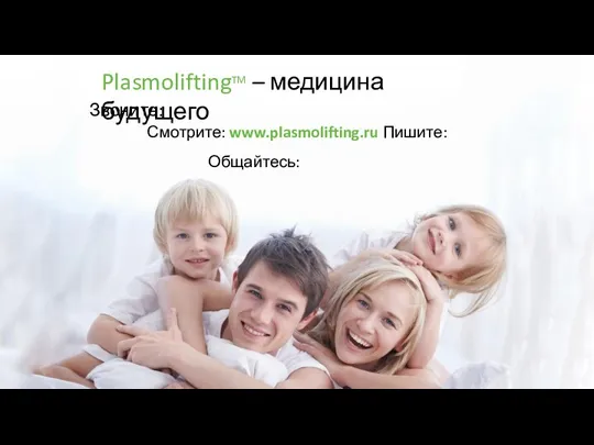 PlasmoliftingTM – медицина будущего Звоните: Смотрите: www.plasmolifting.ru Пишите: Общайтесь:
