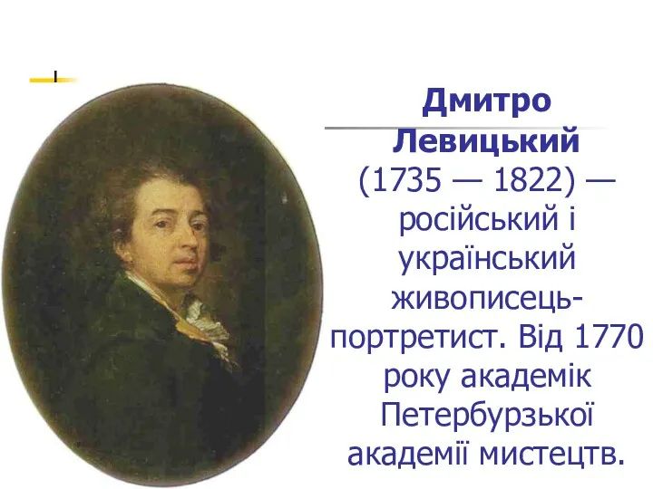 Дмитро Левицький (1735 — 1822) — російський і український живописець-портретист. Від 1770 року