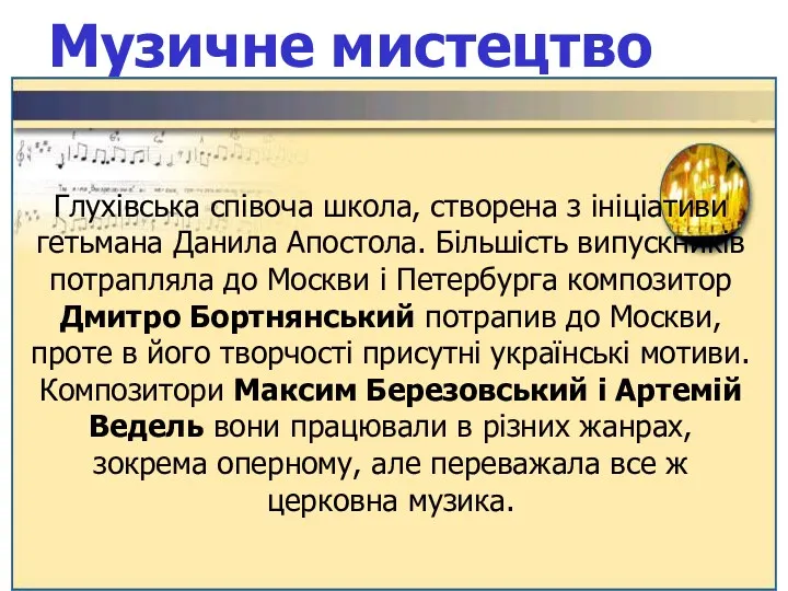 Музичне мистецтво Глухівська співоча школа, створена з ініціативи гетьмана Данила Апостола. Більшість випускників