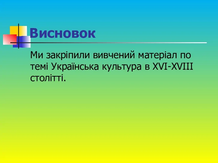 Висновок Ми закріпили вивчений матеріал по темі Українська культура в XVI-XVIII столітті.