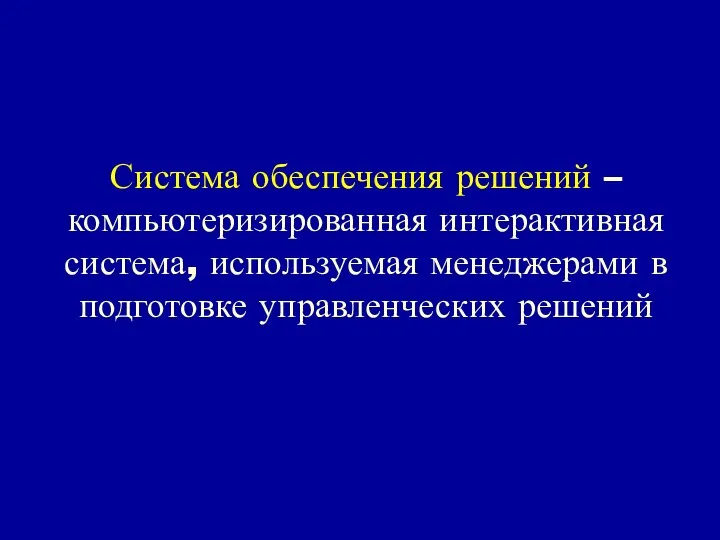 Система обеспечения решений – компьютеризированная интерактивная система, используемая менеджерами в подготовке управленческих решений