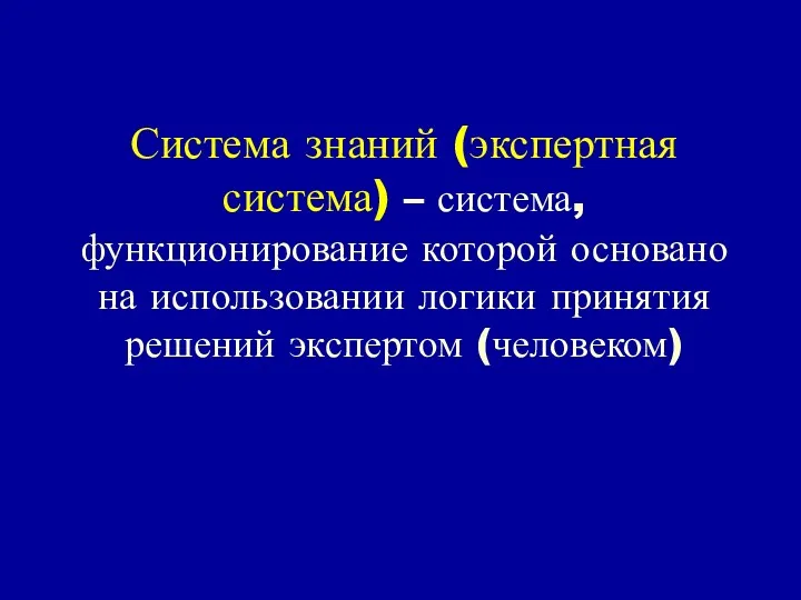 Система знаний (экспертная система) – система, функционирование которой основано на использовании логики принятия решений экспертом (человеком)