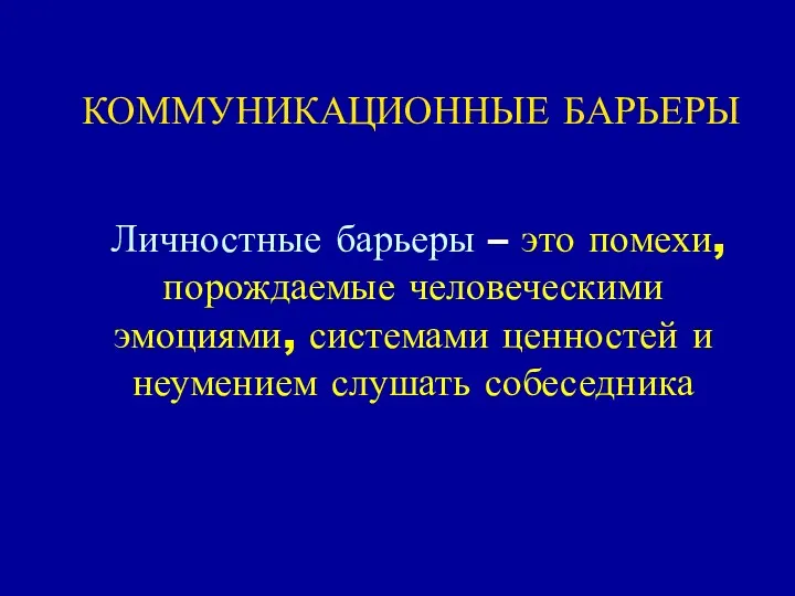 КОММУНИКАЦИОННЫЕ БАРЬЕРЫ Личностные барьеры – это помехи, порождаемые человеческими эмоциями, системами ценностей и неумением слушать собеседника