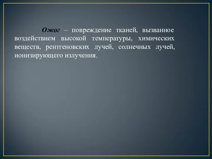 Ожог – повреждение тканей, вызванное воздействием высокой температуры, химических веществ, рентгеновских лучей, солнечных лучей, ионизирующего излучения.