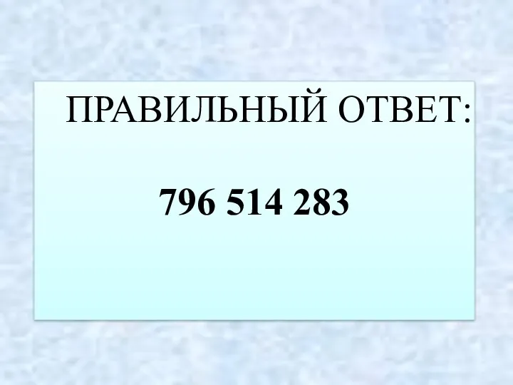 ПРАВИЛЬНЫЙ ОТВЕТ: 796 514 283