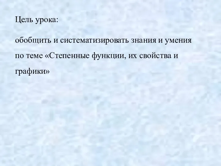 Цель урока: обобщить и систематизировать знания и умения по теме «Степенные функции, их свойства и графики»