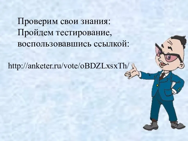 Проверим свои знания: Пройдем тестирование, воспользовавшись ссылкой: http://anketer.ru/vote/oBDZLxsxTh/