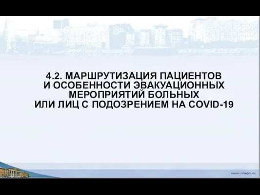 4.2. МАРШРУТИЗАЦИЯ ПАЦИЕНТОВ И ОСОБЕННОСТИ ЭВАКУАЦИОННЫХ МЕРОПРИЯТИЙ БОЛЬНЫХ ИЛИ ЛИЦ С ПОДОЗРЕНИЕМ НА COVID-19