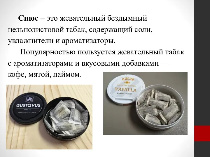 Снюс – это жевательный бездымный цельнолистовой табак, содержащий соли, увлажнители и ароматизаторы. Популярностью