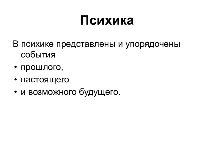 Психика В психике представлены и упорядочены события прошлого, настоящего и возможного будущего.