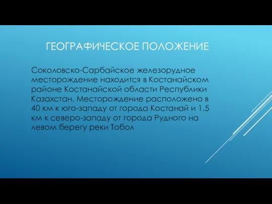 ГЕОГРАФИЧЕСКОЕ ПОЛОЖЕНИЕ Соколовско-Сарбайское железорудное месторождение находится в Костанайском районе Костанайской