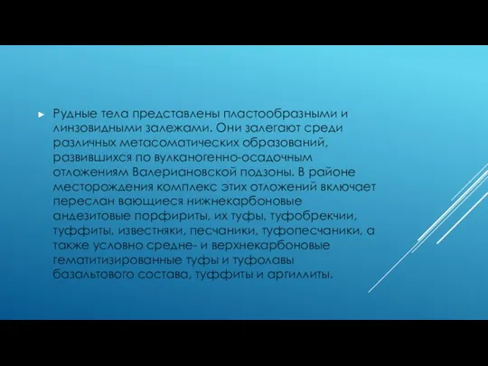 Рудные тела представлены пластообразными и линзовидными залежами. Они залегают среди