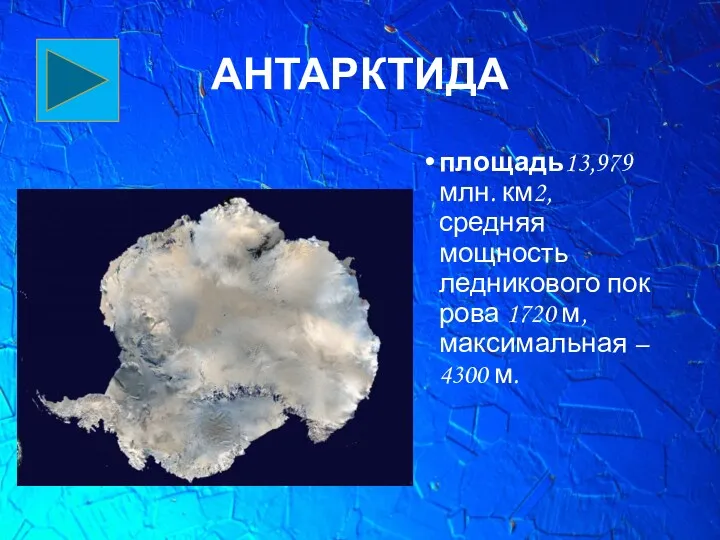 АНТАРКТИДА площадь13,979 млн. км2, средняя мощность ледникового покрова 1720 м, максимальная – 4300 м.