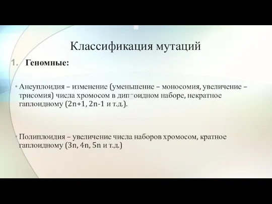 Классификация мутаций Геномные: Анеуплоидия – изменение (уменьшение – моносомия, увеличение – трисомия) числа