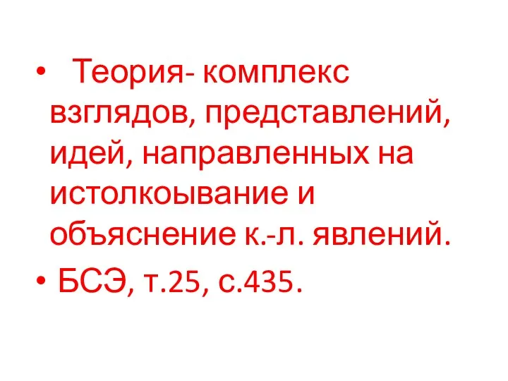 Теория- комплекс взглядов, представлений, идей, направленных на истолкоывание и объяснение к.-л. явлений. БСЭ, т.25, с.435.