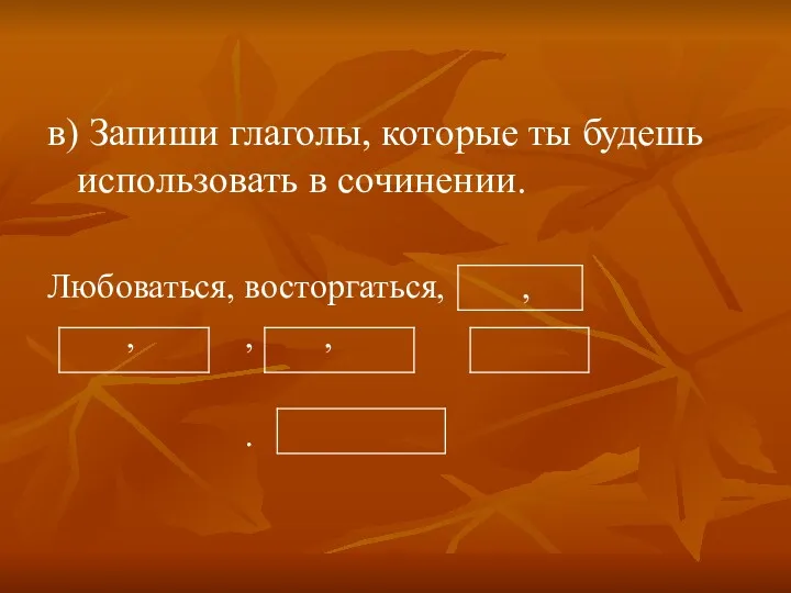 в) Запиши глаголы, которые ты будешь использовать в сочинении. Любоваться, восторгаться, , , , , .