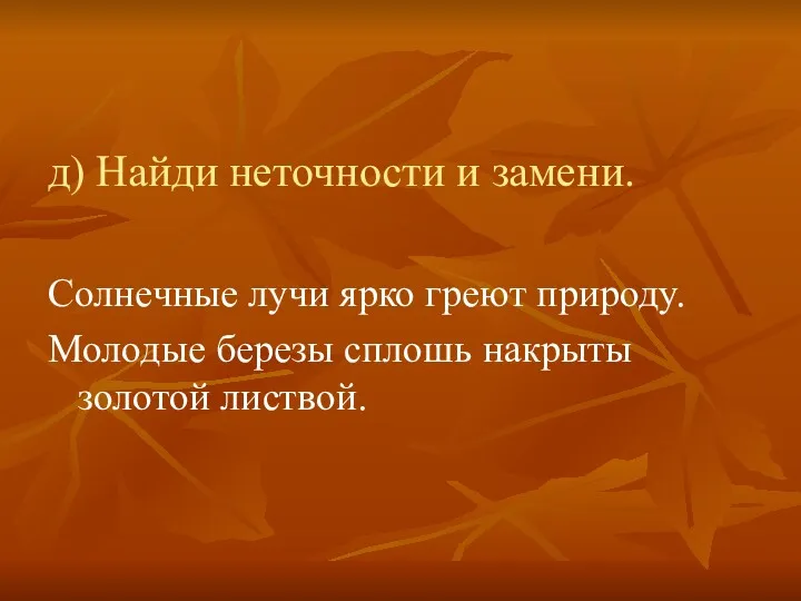 д) Найди неточности и замени. Солнечные лучи ярко греют природу. Молодые березы сплошь накрыты золотой листвой.