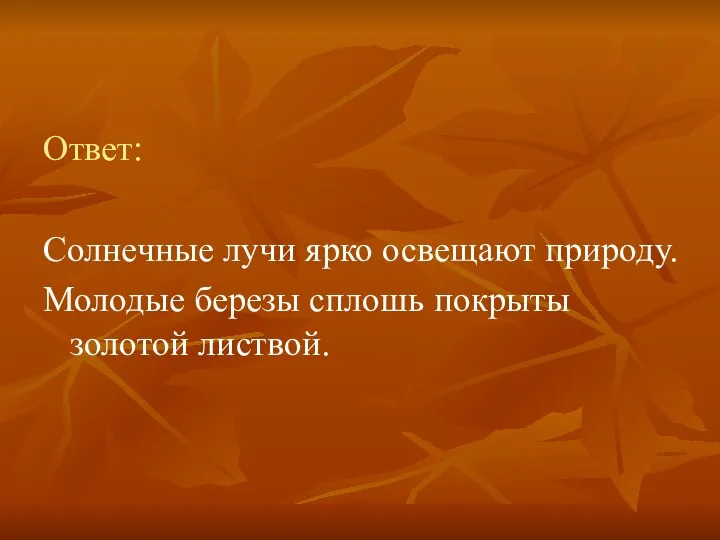 Ответ: Солнечные лучи ярко освещают природу. Молодые березы сплошь покрыты золотой листвой.