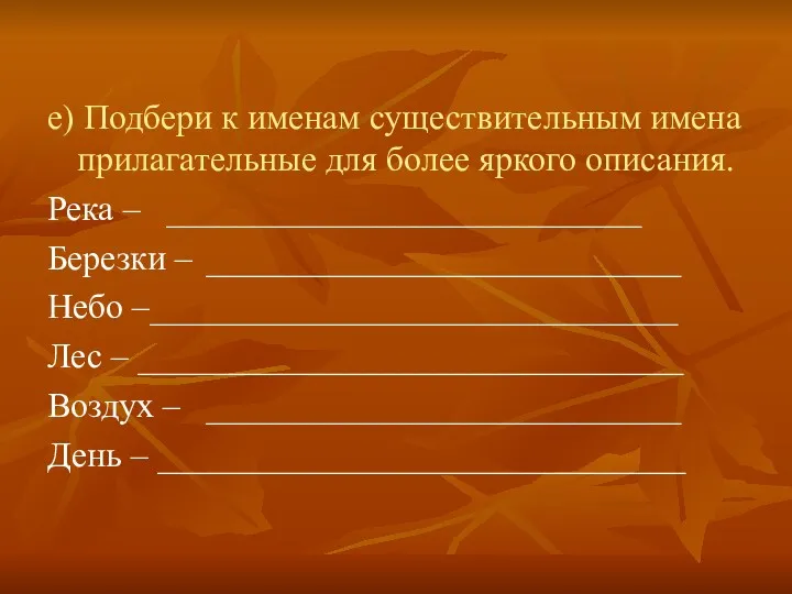 е) Подбери к именам существительным имена прилагательные для более яркого