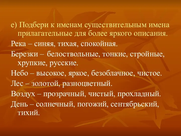 е) Подбери к именам существительным имена прилагательные для более яркого