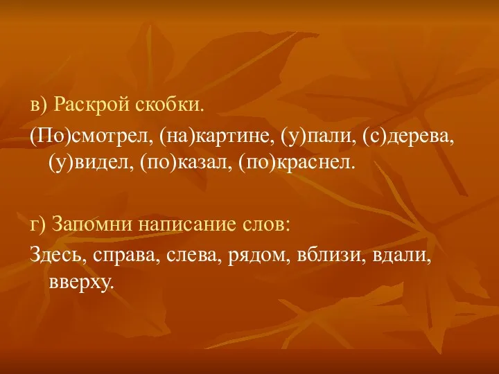 в) Раскрой скобки. (По)смотрел, (на)картине, (у)пали, (с)дерева, (у)видел, (по)казал, (по)краснел.