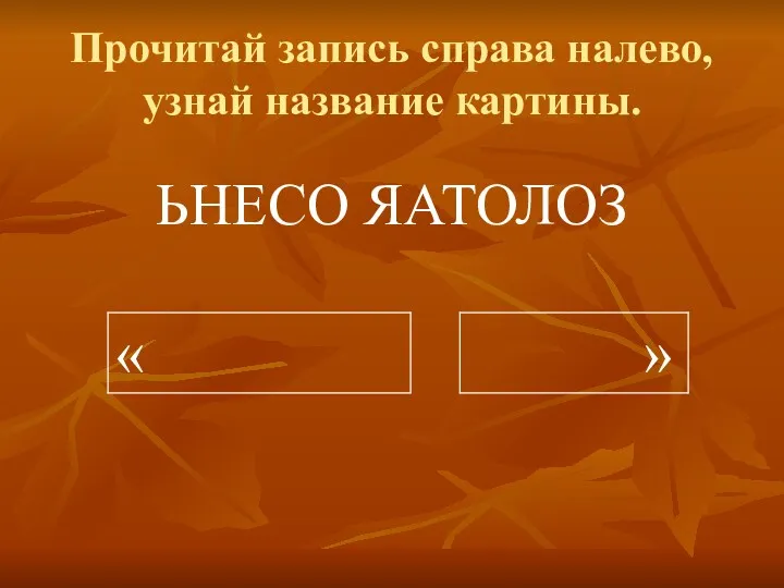 Прочитай запись справа налево, узнай название картины. ЬНЕСО ЯАТОЛОЗ