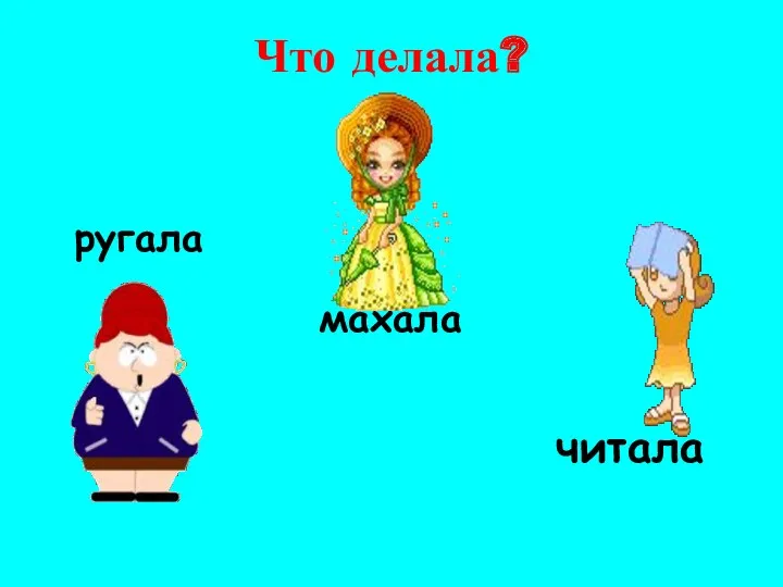 Что делала? ругала махала читала