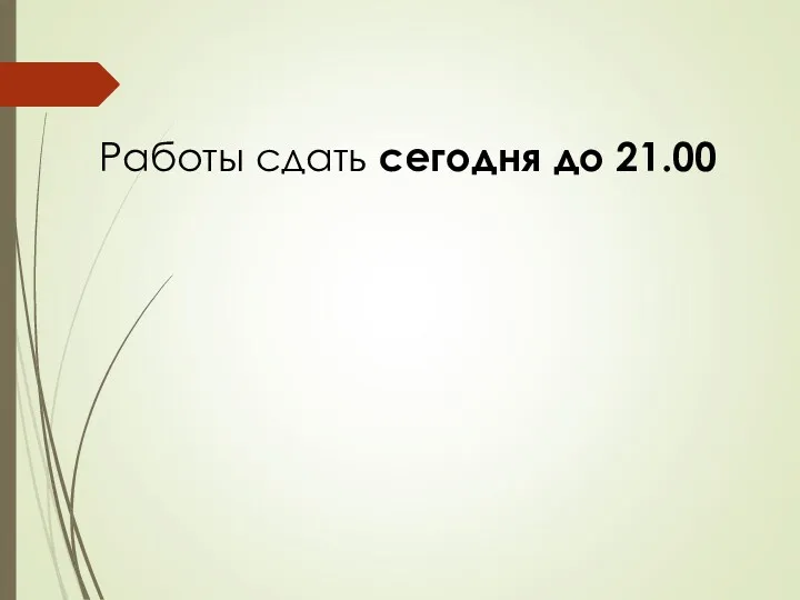 Работы сдать сегодня до 21.00