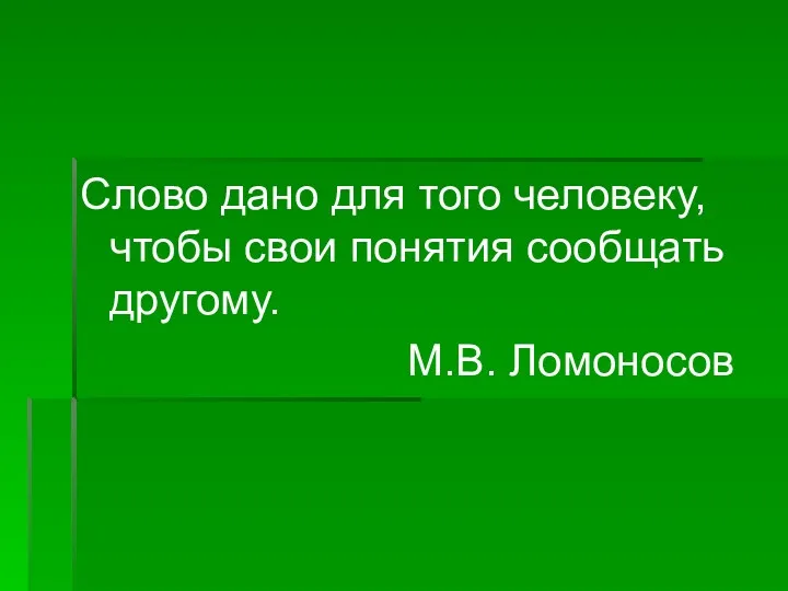 Слово дано для того человеку, чтобы свои понятия сообщать другому. М.В. Ломоносов