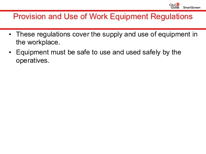 Provision and Use of Work Equipment Regulations These regulations cover the supply and