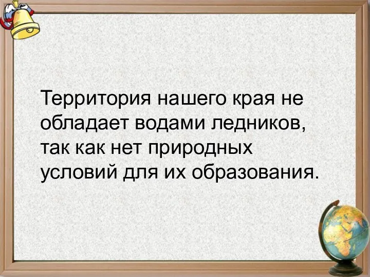 Территория нашего края не обладает водами ледников, так как нет природных условий для их образования.