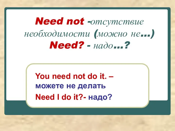 Need not -отсутствие необходимости (можно не…) Need? - надо…? You need not do