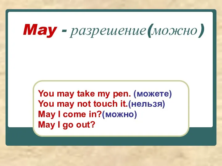 May - разрешение(можно) You may take my pen. (можете) You may not touch