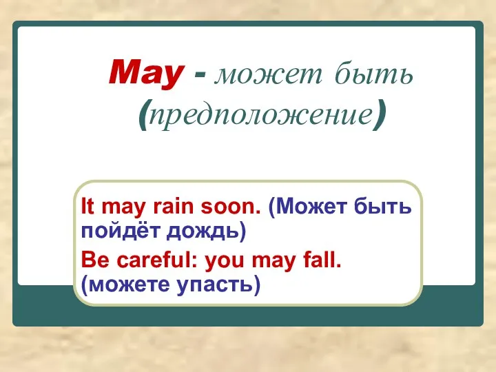 May - может быть(предположение) It may rain soon. (Может быть пойдёт дождь) Be