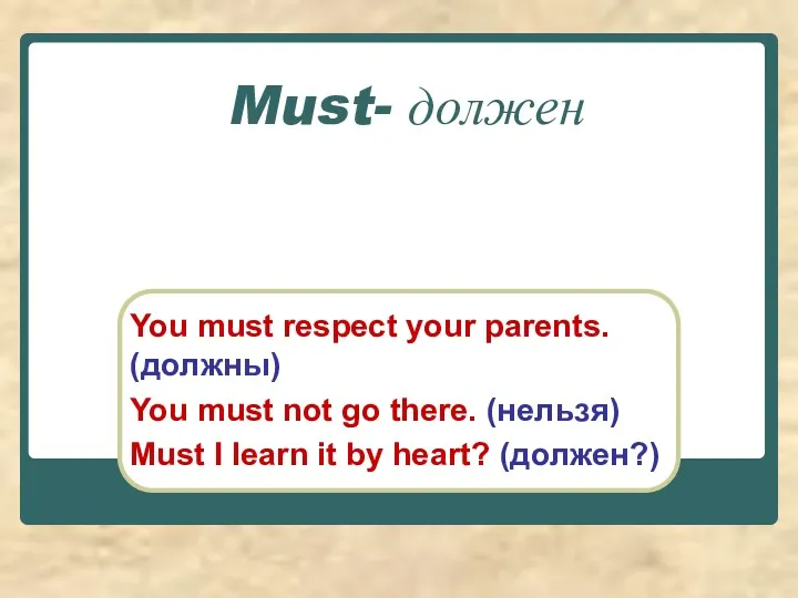 Must- должен You must respect your parents. (должны) You must not go there.