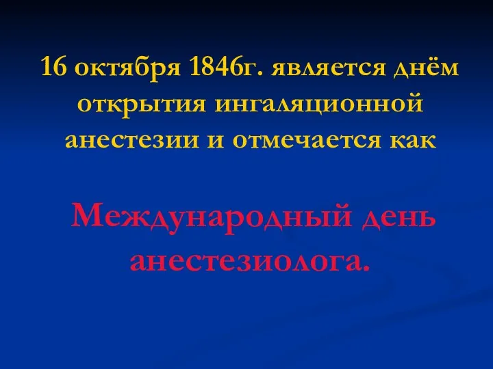 16 октября 1846г. является днём открытия ингаляционной анестезии и отмечается как Международный день анестезиолога.