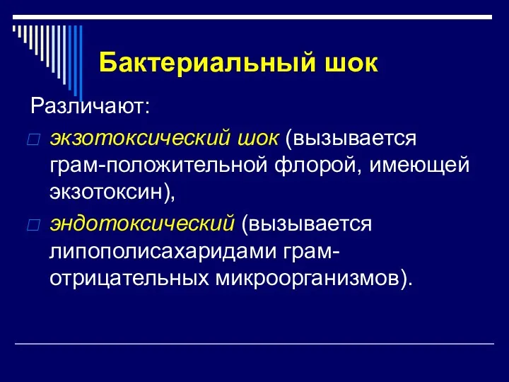 Бактериальный шок Различают: экзотоксический шок (вызывается грам-положительной флорой, имеющей экзотоксин), эндотоксический (вызывается липополисахаридами грам-отрицательных микроорганизмов).