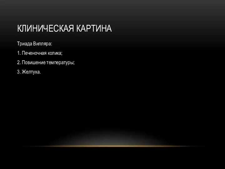 КЛИНИЧЕСКАЯ КАРТИНА Триада Вилляра: 1. Печеночная колика; 2. Повишение температуры; 3. Желтуха.