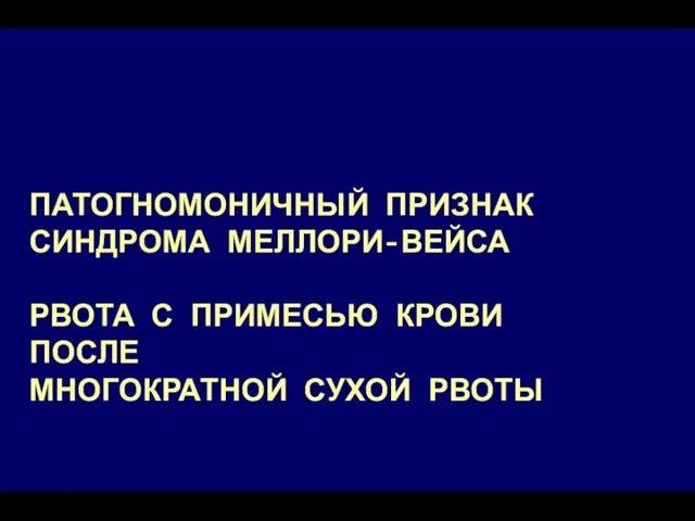 ПАТОГНОМОНИЧНЫЙ ПРИЗНАК СИНДРОМА МЕЛЛОРИ-ВЕЙСА РВОТА С ПРИМЕСЬЮ КРОВИ ПОСЛЕ МНОГОКРАТНОЙ СУХОЙ РВОТЫ