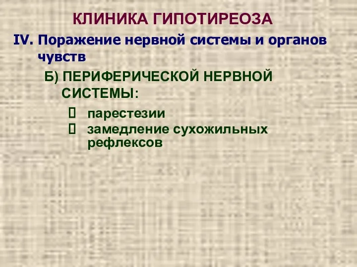 КЛИНИКА ГИПОТИРЕОЗА парестезии замедление сухожильных рефлексов Б) ПЕРИФЕРИЧЕСКОЙ НЕРВНОЙ СИСТЕМЫ: IV. Поражение нервной