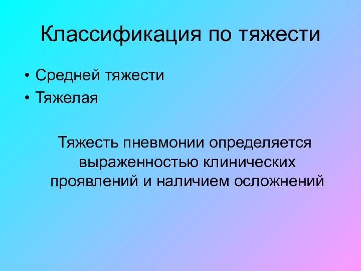 Классификация по тяжести Средней тяжести Тяжелая Тяжесть пневмонии определяется выраженностью клинических проявлений и наличием осложнений