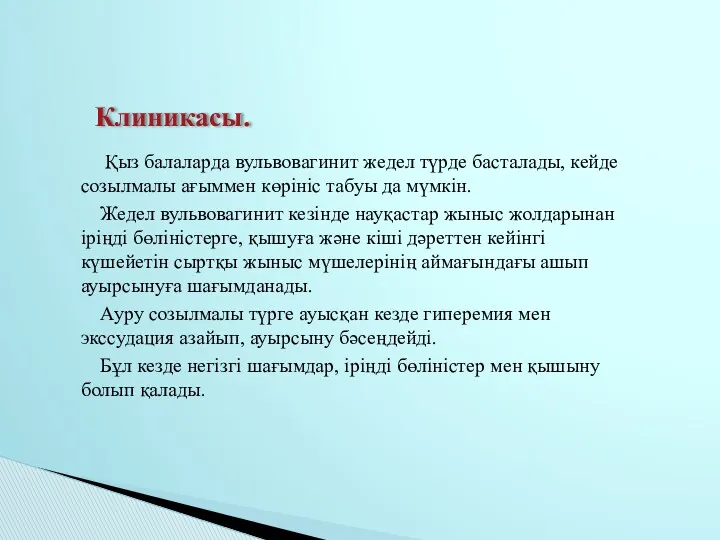 Қыз балаларда вульвовагинит жедел түрде басталады, кейде созылмалы ағыммен көрініс