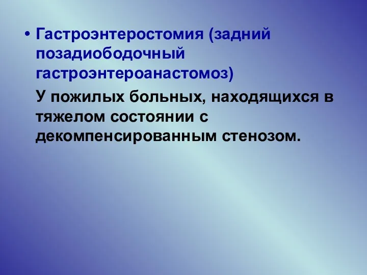 Гастроэнтеростомия (задний позадиободочный гастроэнтероанастомоз) У пожилых больных, находящихся в тяжелом состоянии с декомпенсированным стенозом.