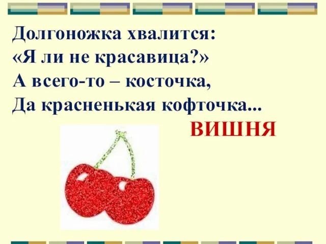 Долгоножка хвалится: «Я ли не красавица?» А всего-то – косточка, Да красненькая кофточка... ВИШНЯ