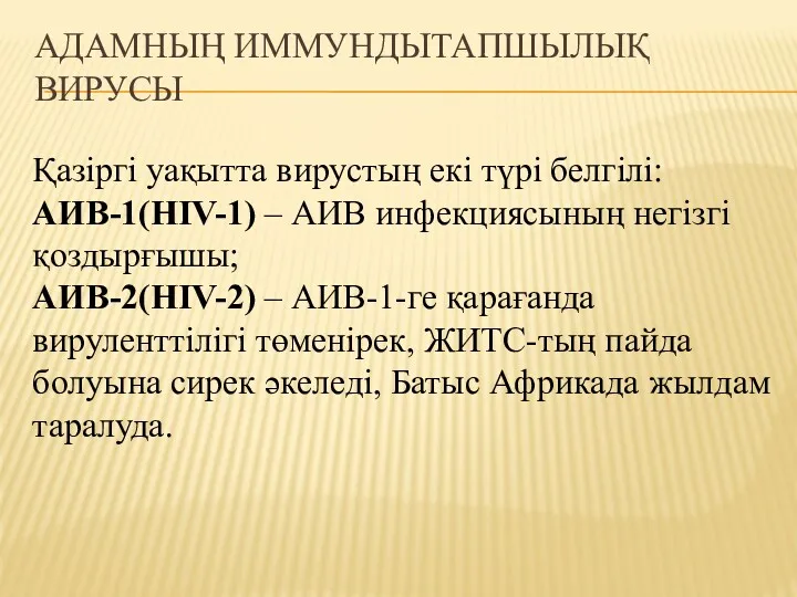 АДАМНЫҢ ИММУНДЫТАПШЫЛЫҚ ВИРУСЫ Қазіргі уақытта вирустың екі түрі белгілі: АИВ-1(HIV-1)