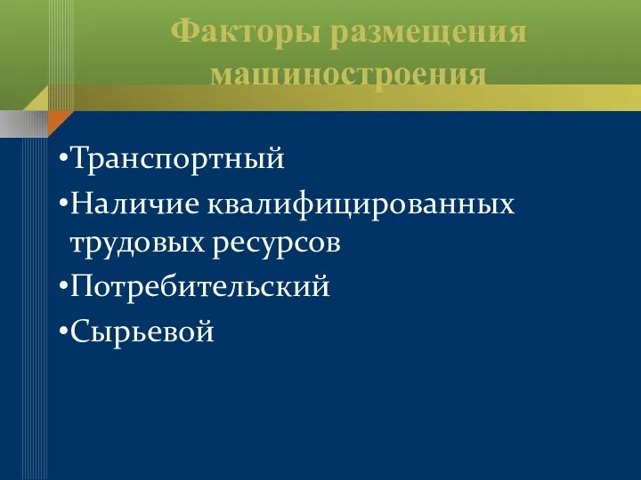 Факторы размещения машиностроения Транспортный Наличие квалифицированных трудовых ресурсов Потребительский Сырьевой