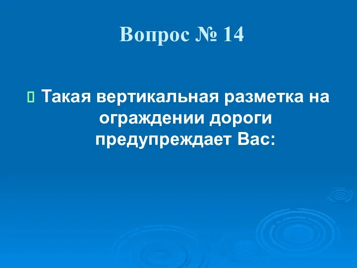 Вопрос № 14 Такая вертикальная разметка на ограждении дороги предупреждает Вас: