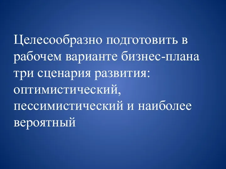 Целесообразно подготовить в рабочем варианте бизнес-плана три сценария развития: оптимистический, пессимистический и наиболее вероятный