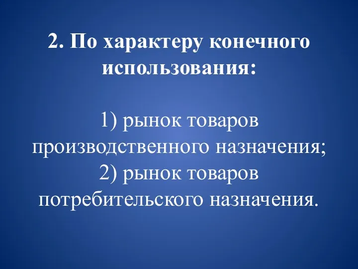 2. По характеру конечного использования: 1) рынок товаров производственного назначения; 2) рынок товаров потребительского назначения.